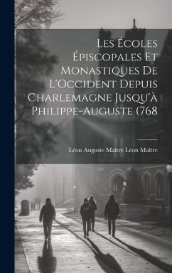 Les Écoles Épiscopales et Monastiques de L'Occident Depuis Charlemagne Jusqu'à Philippe-Auguste (768 - Maître, Léon Auguste Maître Léon