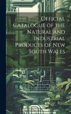 Official Catalogue of the Natural and Industrial Products of New South Wales: Forwarded to The