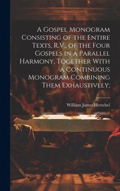 Cover A Gospel Monogram Consisting of the Entire Texts, R.V., of the Four Gospels in a Parallel Harmony, Together With a Continuous Monogram Combining Them