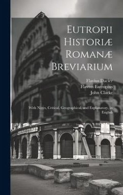 Eutropii Historiæ Romanæ Breviarium: With Notes, Critical, Geographical, and Explanatory, in English - Clarke, John; Eutropius, Flavius; Dacier, Flavius