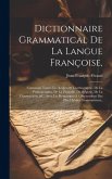 Dictionnaire Grammatical De La Langue Françoise,: Contenant Toutes Les Règles De L'orthographe, De La Prononciation, De La Prosodie, Du Régime, De La