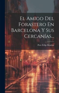 El Amigo Del Forastero En Barcelona Y Sus Cercanías... - Monlau, Pere Felip