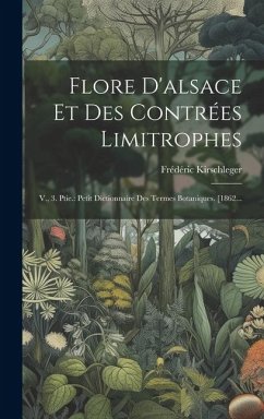 Flore D'alsace Et Des Contrées Limitrophes: V., 3. Ptie.: Petit Dictionnaire Des Termes Botaniques. [1862... - Kirschleger, Frédéric