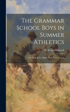 The Grammar School Boys in Summer Athletics: Or, Dick & Co. Make Their Fame Secure - Hancock, H. Irving