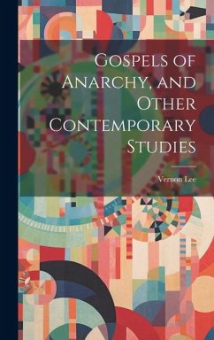 Gospels of Anarchy, and Other Contemporary Studies - Lee, Vernon