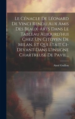 Le Cénacle De Léonard De Vinci Rendu Aux Amis Des Beaux-arts Dans Le Tableau Aujourd'hui Chez Un Citoyen De Milan, Et Qui Était Ci-devant Dans L'insig - Guillon, Aimé