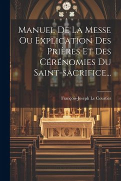 Cover Manuel De La Messe Ou Explication Des Prières Et Des Cérénomies Du Saint-sacrifice...