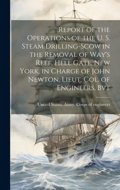 Report of the Operations of the U. S. Steam Drilling-scow in the Removal of Way's Reef, Hell Gate, New York, in Charge of John Newton, Lieut. Col. of