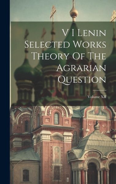V I Lenin Selected Works Theory Of The Agrarian Question; Volume XII V I Lenin Selected Works Theory Of The Agrarian Question; Volume XII
