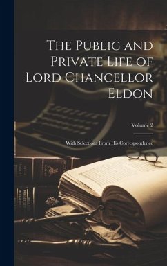 The Public and Private Life of Lord Chancellor Eldon: With Selections From His Correspondence; Volume 2 - Anonymous