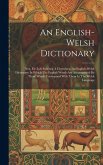 An English-welsh Dictionary: Neu, Eir-lyfr Saes'neg A Chymraeg. An English-welsh Dictionary In Which The English Words Are Accompanied By Those Whi