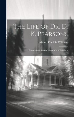 The Life of Dr. D. K. Pearsons: Friend of the Small College and of Missions - Williams, Edward Franklin