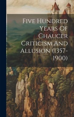 Five Hundred Years Of Chaucer Criticism And Allusion (1357-1900) - Anonymous