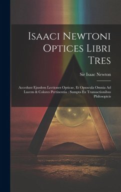 Cover Isaaci Newtoni Optices Libri Tres: Accedunt Ejusdem Lectiones Opticae, Et Opuscula Omnia Ad Lucem & Colores Pertinentia: Sumpta Ex Transactionibus Phi