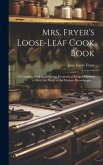 Mrs. Fryer's Loose-leaf Cook Book: A Complete Cook Book Giving Economical Recipes Planned to Meet the Needs of the Modern Housekeeper ...