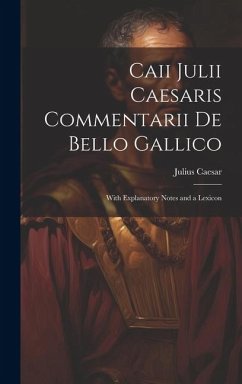 Caii Julii Caesaris Commentarii De Bello Gallico: With Explanatory Notes and a Lexicon - Caesar, Julius