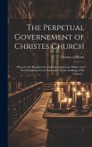 The Perpetual Governement of Christes Church: Wherein Are Handled, the Fatherly Superioritie Which God First Established in the Partriarkes for the Gu The Perpetual Governement of Christes Church: Wherein Are Handled, the Fatherly Superioritie Which God First Established in the Partriarkes for the Gu