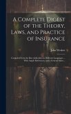 A Complete Digest of the Theory, Laws, and Practice of Insurance; Compiled From the Best Authorities in Different Languages ... With Ample References,