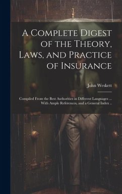 A Complete Digest of the Theory, Laws, and Practice of Insurance; Compiled From the Best Authorities in Different Languages ... With Ample References, - Weskett, John