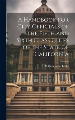 A Handbook for City Officials of the Fifth and Sixth Class Cities of the State of California - Locke, William James