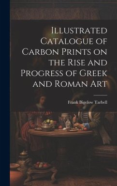 Illustrated Catalogue of Carbon Prints on the Rise and Progress of Greek and Roman Art - Tarbell, Frank Bigelow