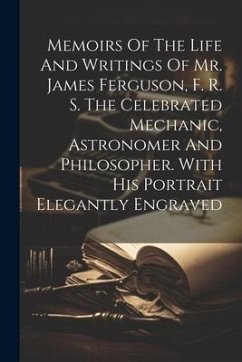 Cover Memoirs Of The Life And Writings Of Mr. James Ferguson, F. R. S. The Celebrated Mechanic, Astronomer And Philosopher. With His Portrait Elegantly Engr