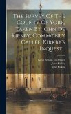 The Survey Of The County Of York, Taken By John De Kirkby, Commonly Called Kirkby's Inquest...