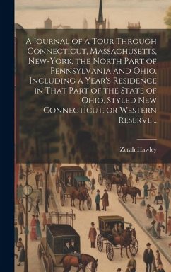 A Journal of a Tour Through Connecticut, Massachusetts, New-York, the North Part of Pennsylvania and Ohio, Including a Year's Residence in That Part o - Hawley, Zerah