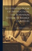Illustrated Book of Instruction, the Robinson System of Barber Colleges Illustrated Book of Instruction, the Robinson System of Barber Colleges