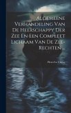 Algemeene Verhandeling Van De Heerschappy Der Zee En Een Compleet Lichaam Van De Zee-rechten ... Algemeene Verhandeling Van De Heerschappy Der Zee En Een Compleet Lichaam Van De Zee-rechten ...