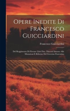 Opere Inedite Di Francesco Guicciardini: Del Reggimento Di Firenze Libri Due. Discorsi Intorno Alle Mutazioni E Riforme Del Governo Fiorentino - Guicciardini, Francesco