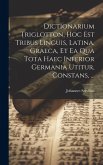 Dictionarium Triglotton, Hoc Est Tribus Linguis, Latina, Graeca, Et Ea Qua Tota Haec Inferior Germania Utitur, Constans, ...