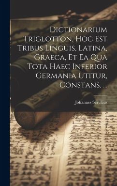 Dictionarium Triglotton, Hoc Est Tribus Linguis, Latina, Graeca, Et Ea Qua Tota Haec Inferior Germania Utitur, Constans, ... - Servilius, Johannes