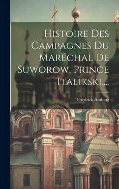 Histoire Des Campagnes Du Maréchal De Suworow, Prince Italikski, ... - Anthing, Friedrich