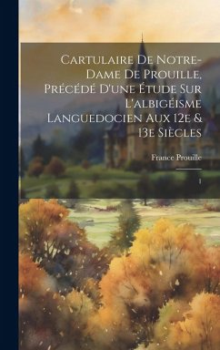 Cartulaire de Notre-Dame de Prouille, précédé d'une étude sur l'albigéisme languedocien aux 12e & 13e siècles: 1 Cover Cartulaire de Notre-Dame de Prouille, précédé d'une étude sur l'albigéisme languedocien aux 12e & 13e siècles: 1