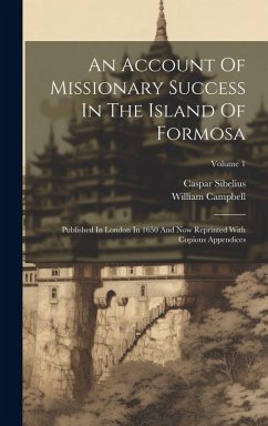 An Account Of Missionary Success In The Island Of Formosa: Published In London In 1650 And Now Reprinted With Copious Appendices; Volume 1 - Campbell, William; Sibelius, Caspar