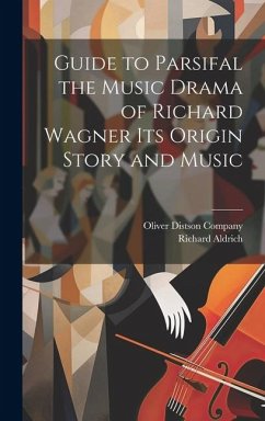 Guide to Parsifal the Music Drama of Richard Wagner Its Origin Story and Music - Aldrich, Richard