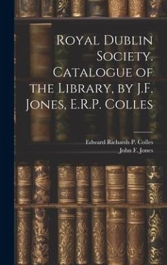 Royal Dublin Society. Catalogue of the Library, by J.F. Jones, E.R.P. Colles - Jones, John F.; Colles, Edward Richards P.