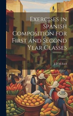 Exercises in Spanish Composition for First and Second Year Classes - Ford, J. D. M.