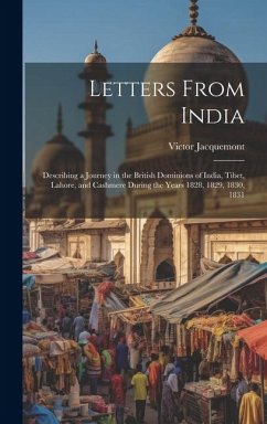 Letters From India: Describing a Journey in the British Dominions of India, Tibet, Lahore, and Cashmere During the Years 1828, 1829, 1830, - Jacquemont, Victor