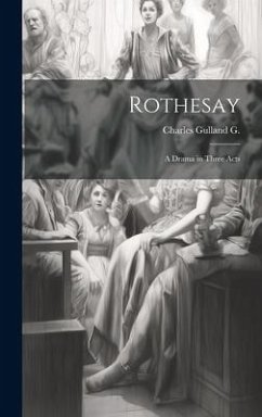 Rothesay: A Drama in Three Acts - G, Charles Gulland