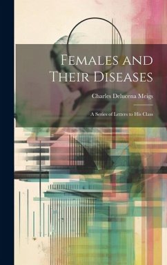 Females and Their Diseases; A Series of Letters to His Class - Meigs, Charles Delucena