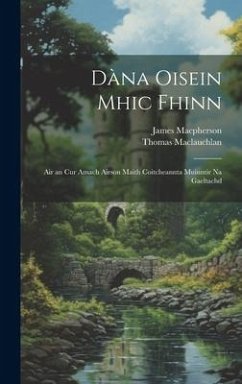 Dàna Oisein mhic Fhinn: Air an cur amach airson maith coitcheannta muinntir na Gaeltachd - Macpherson, James; Maclauchlan, Thomas