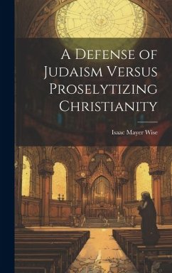 A Defense of Judaism Versus Proselytizing Christianity - Wise, Isaac Mayer