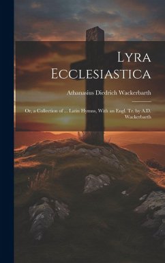 Lyra Ecclesiastica: Or, a Collection of ... Latin Hymns, With an Engl. Tr. by A.D. Wackerbarth - Wackerbarth, Athanasius Diedrich