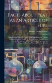 Facts About Peat As an Article of Fuel: With Remarks Upon Its Origin and Composition; the Various Products Obtained From It by Distillation; the Use o