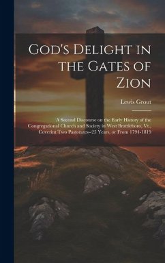 God's Delight in the Gates of Zion: A Second Discourse on the Early History of the Congregational Church and Society in West Brattleboro, Vt., Coverin - Grout, Lewis