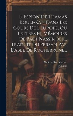 L' Espion De Thamas Kouli-kan Dans Les Cours De L'europe, Ou Lettres Et Mémoires De Pagi-nassir-bek... Traduit Du Persan Par L'abbé De Rochebrune... - Rochebrune, Abbé de; Kinkius