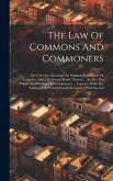 The Law Of Commons And Commoners: Or A Treatise Shewing The Original And Nature Of Common, And The Several Kinds Thereof ... As Also The Powers And Pr