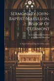 Sermons By John-baptist Massillon, Bishop Of Clermont: To Which Is Prefixed The Life Of The Author